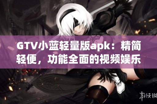 GTV小蓝轻量版apk：精简轻便，功能全面的视频娱乐应用