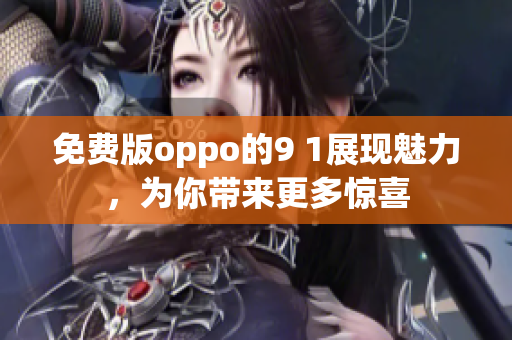 免费版oppo的9 1展现魅力，为你带来更多惊喜