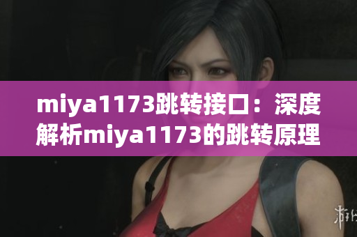 miya1173跳转接口：深度解析miya1173的跳转原理及应用实例