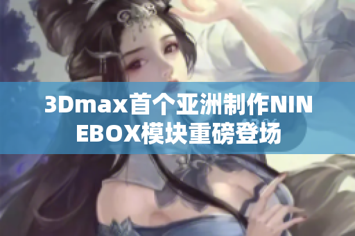 3Dmax首个亚洲制作NINEBOX模块重磅登场