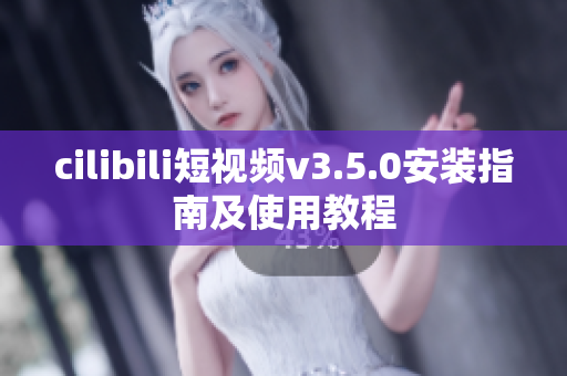 cilibili短视频v3.5.0安装指南及使用教程