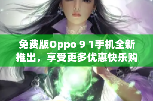 免费版Oppo 9 1手机全新推出，享受更多优惠快乐购！