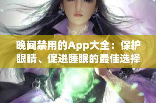 晚间禁用的App大全：保护眼睛、促进睡眠的最佳选择！ 