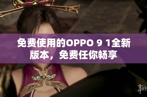 免费使用的OPPO 9 1全新版本，免费任你畅享