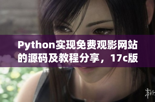 Python实现免费观影网站的源码及教程分享，17c版源码全方位解析