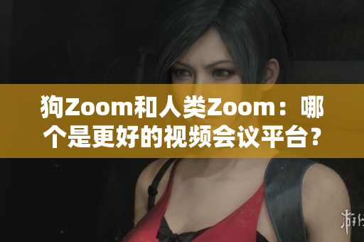 狗Zoom和人类Zoom：哪个是更好的视频会议平台？