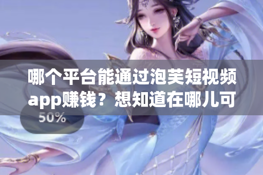 哪个平台能通过泡芙短视频app赚钱？想知道在哪儿可以赚钱？