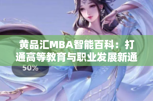 黄品汇MBA智能百科：打通高等教育与职业发展新通道