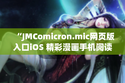 “JMComicron.mic网页版入口iOS 精彩漫画手机阅读新体验”