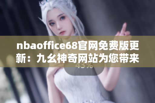 nbaoffice68官网免费版更新：九幺神奇网站为您带来体育精彩多元享受