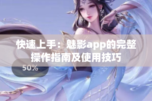 快速上手：魅影app的完整操作指南及使用技巧