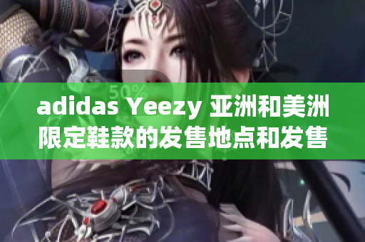 adidas Yeezy 亚洲和美洲限定鞋款的发售地点和发售日期