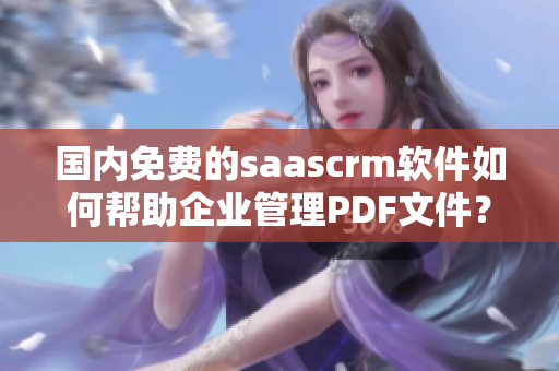 国内免费的saascrm软件如何帮助企业管理PDF文件？