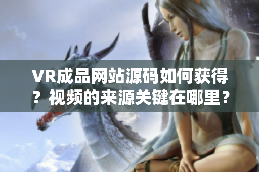 VR成品网站源码如何获得？视频的来源关键在哪里？