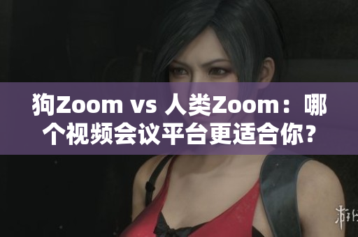 狗Zoom vs 人类Zoom：哪个视频会议平台更适合你？