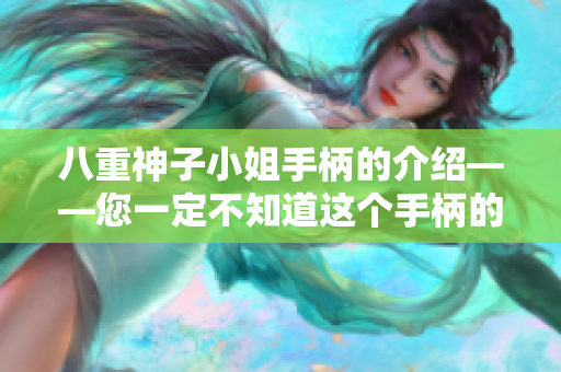 八重神子小姐手柄的介绍——您一定不知道这个手柄的特点!