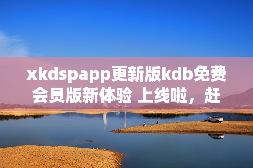 xkdspapp更新版kdb免费会员版新体验 上线啦，赶紧来体验吧