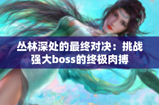 丛林深处的最终对决：挑战强大boss的终极肉搏