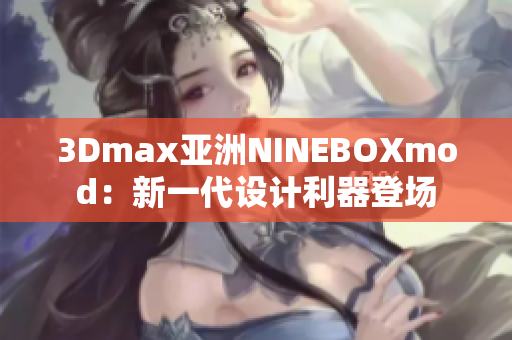 3Dmax亚洲NINEBOXmod：新一代设计利器登场