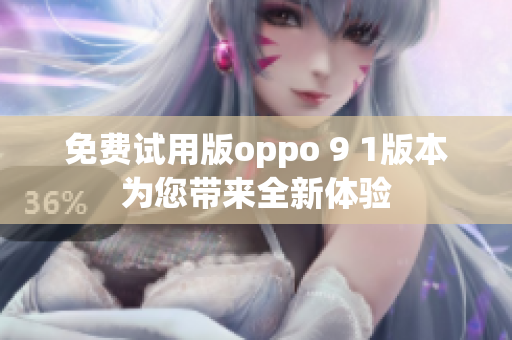 免费试用版oppo 9 1版本为您带来全新体验