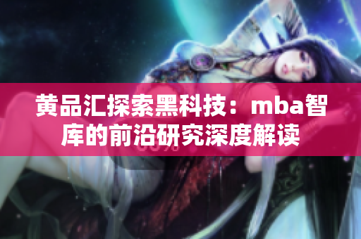 黄品汇探索黑科技：mba智库的前沿研究深度解读