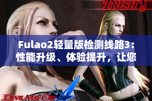 Fulao2轻量版检测线路3：性能升级、体验提升，让您畅享顶级检测服务