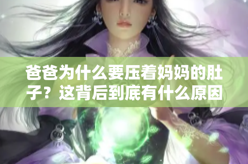 爸爸为什么要压着妈妈的肚子？这背后到底有什么原因？