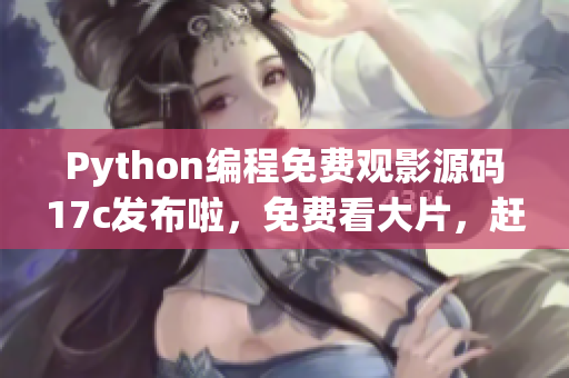 Python编程免费观影源码17c发布啦，免费看大片，赶快来围观！