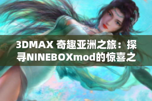 3DMAX 奇趣亚洲之旅：探寻NINEBOXmod的惊喜之旅