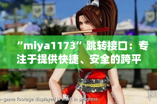 “miya1173”跳转接口：专注于提供快捷、安全的跨平台跳转服务