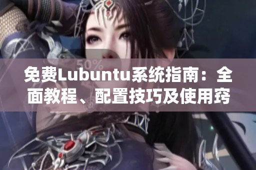 免费Lubuntu系统指南：全面教程、配置技巧及使用窍门