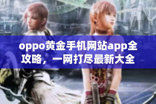 oppo黄金手机网站app全攻略，一网打尽最新大全