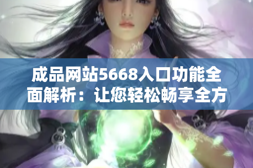 成品网站5668入口功能全面解析：让您轻松畅享全方位服务