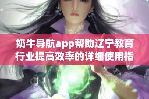 奶牛导航app帮助辽宁教育行业提高效率的详细使用指南