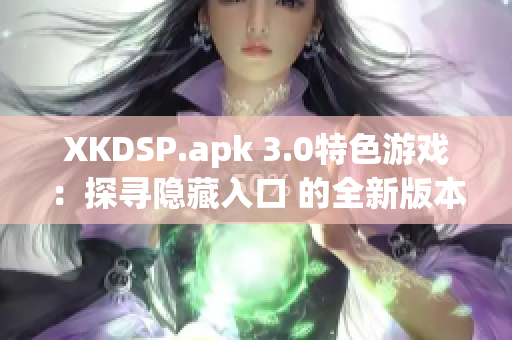 XKDSP.apk 3.0特色游戏：探寻隐藏入口 的全新版本