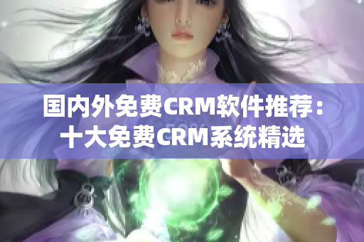 国内外免费CRM软件推荐：十大免费CRM系统精选