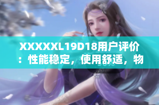 XXXXXL19D18用户评价：性能稳定，使用舒适，物超所值