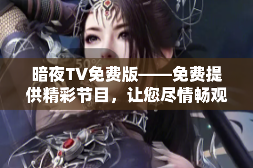 暗夜TV免费版——免费提供精彩节目，让您尽情畅观