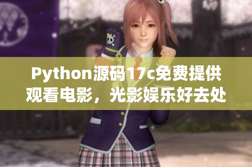 Python源码17c免费提供观看电影，光影娱乐好去处