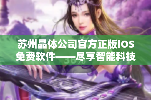 苏州晶体公司官方正版iOS免费软件——尽享智能科技乐趣