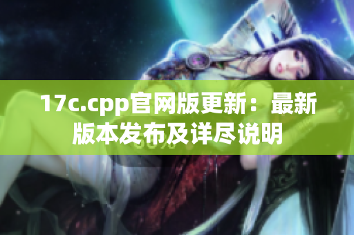 17c.cpp官网版更新：最新版本发布及详尽说明