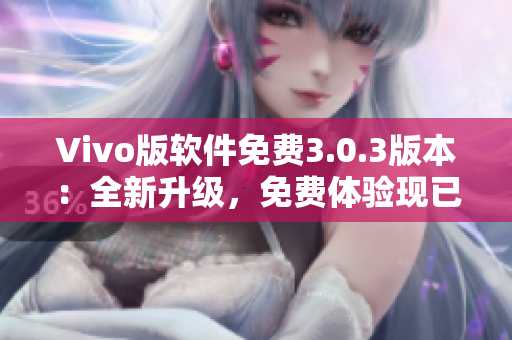 Vivo版软件免费3.0.3版本：全新升级，免费体验现已推出