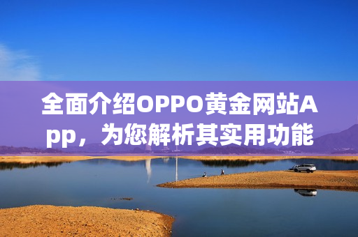 全面介绍OPPO黄金网站App，为您解析其实用功能及特色