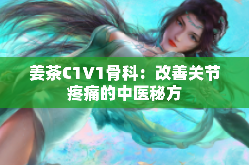 姜茶C1V1骨科：改善关节疼痛的中医秘方