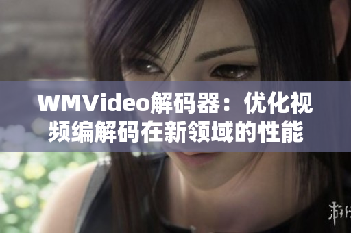 WMVideo解码器：优化视频编解码在新领域的性能