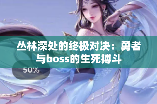 丛林深处的终极对决：勇者与boss的生死搏斗