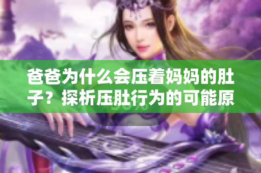 爸爸为什么会压着妈妈的肚子？探析压肚行为的可能原因