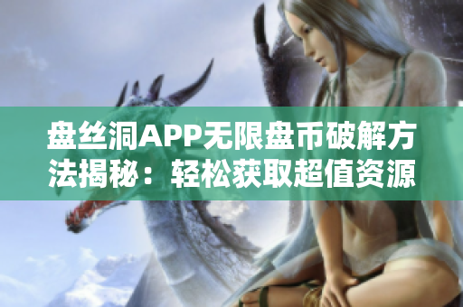 盘丝洞APP无限盘币破解方法揭秘：轻松获取超值资源