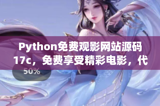 Python免费观影网站源码17c，免费享受精彩电影，代码解析