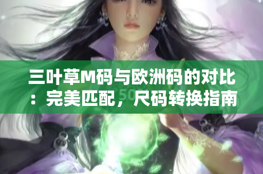 三叶草M码与欧洲码的对比：完美匹配，尺码转换指南分享